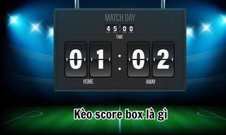 Kèo Score Box là gì? Kinh nghiệm chơi kèo Score Box cho Newbie 1 Kèo Score Box là gì? Kinh nghiệm chơi kèo Score Box cho Newbie
