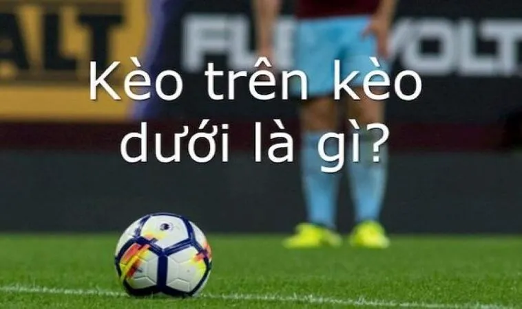 Giải đáp cá độ bóng đá kèo trên kèo dưới là gì Giải đáp cá độ bóng đá kèo trên kèo dưới là gì
