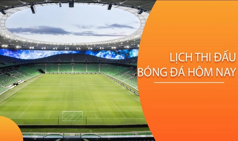 Cập nhật lịch thi đấu bóng đá hôm nay đầy đủ các giải Cập nhật lịch thi đấu bóng đá hôm nay đầy đủ các giải