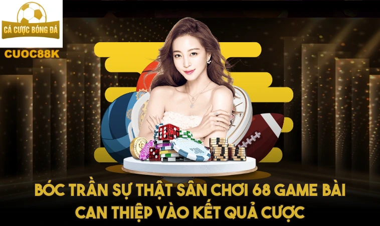 68 Game Bài - Đừng Tham Gia Nếu Chưa Biết Điều Này! 1 Bóc trần sự thật sân chơi 68 Game Bài can thiệp vào kết quả cược