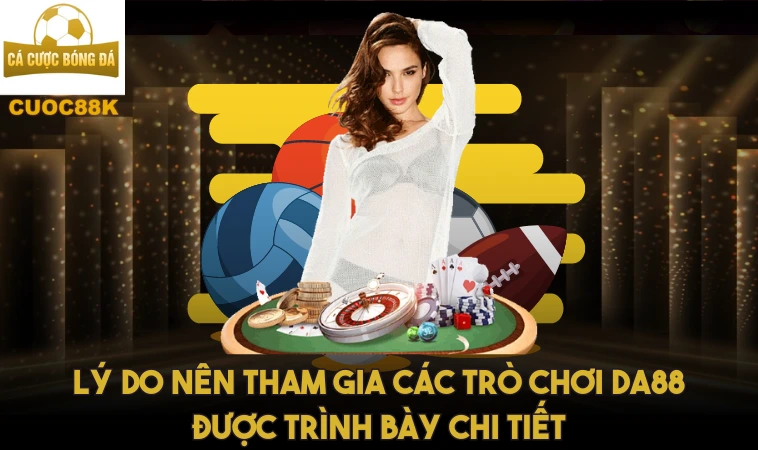 Da88 - Trải Nghiệm Giải Trí Hấp Dẫn Với Các Trò Chơi 1 Lý do nên tham gia các trò chơi Da 88 được trình bày chi tiết